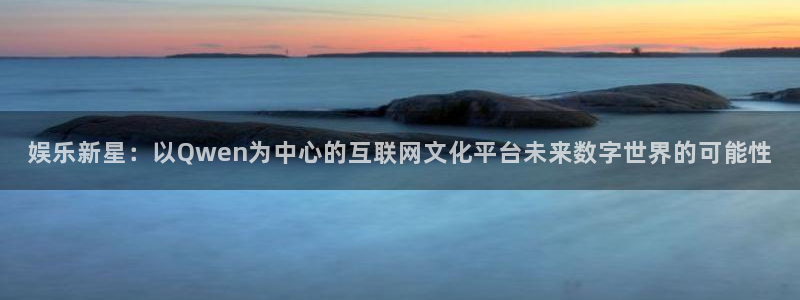 bg大游集团：娱乐新星：以Qwen为中心的互联网文化平台未来数字世界的可能性