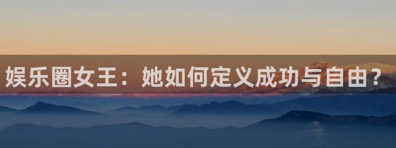 bg大游官网：娱乐圈女王：她如何定义成功与自由？