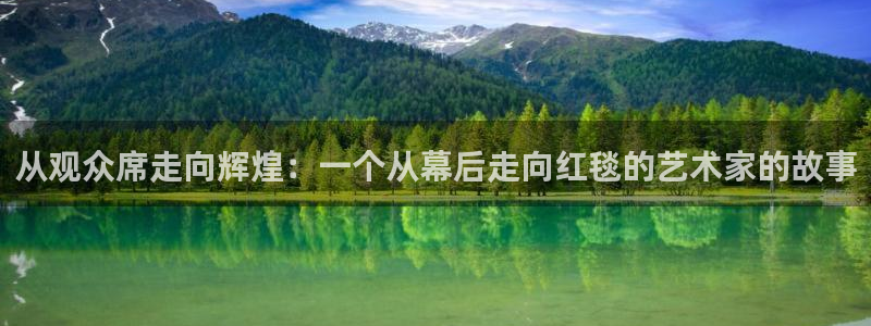 bg大游集团：从观众席走向辉煌：一个从幕后走向红毯的艺术家的故事