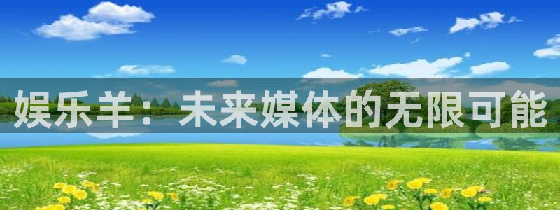 bg大游娱乐官网：娱乐羊：未来媒体的无限可能