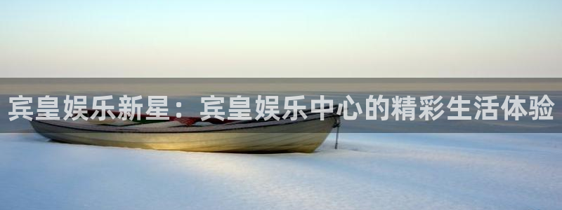 bg大游官网：宾皇娱乐新星：宾皇娱乐中心的精彩生活体验
