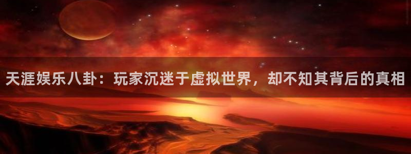 bg大游官网：天涯娱乐八卦：玩家沉迷于虚拟世界，却不知其背后的真相