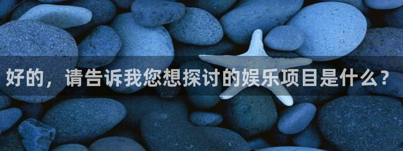 bg大游集团：好的，请告诉我您想探讨的娱乐项目是什么？