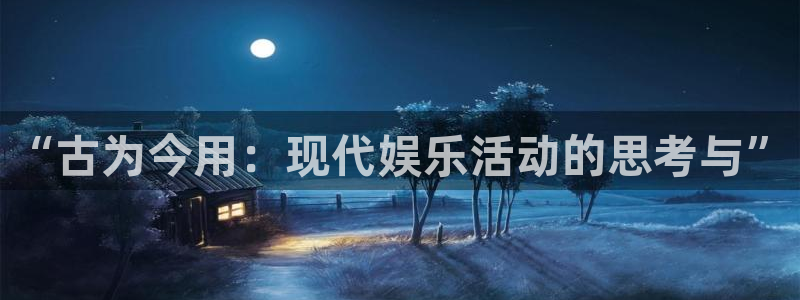 bg大游娱乐官网：“古为今用：现代娱乐活动的思考与”